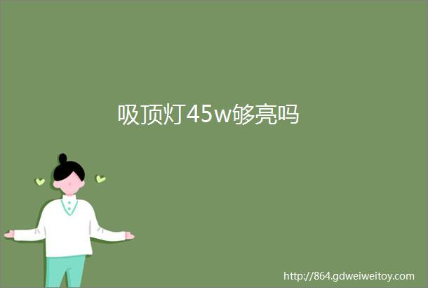 吸顶灯45w够亮吗