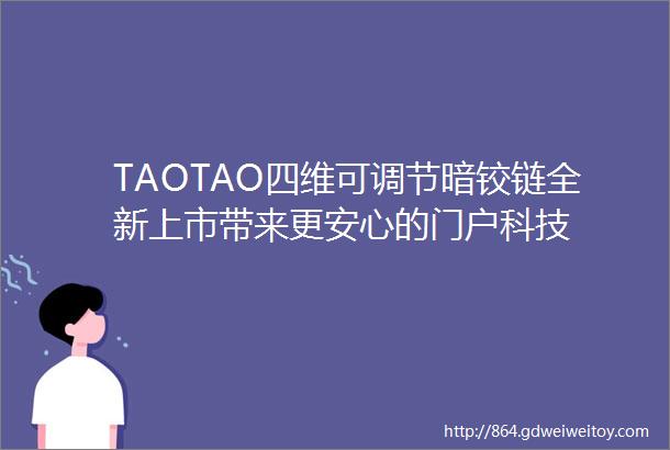 TAOTAO四维可调节暗铰链全新上市带来更安心的门户科技