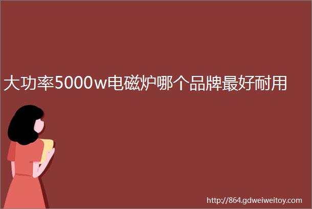 大功率5000w电磁炉哪个品牌最好耐用